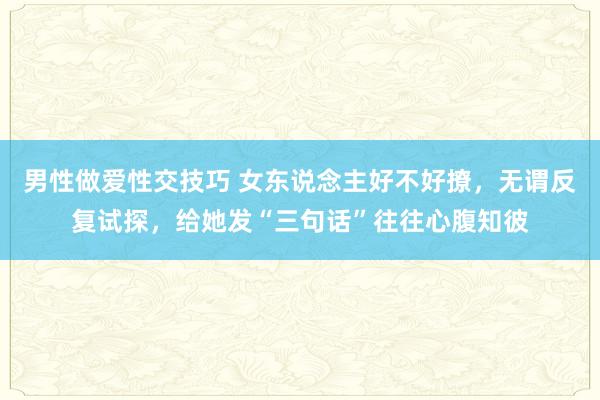 男性做爱性交技巧 女东说念主好不好撩，无谓反复试探，给她发“三句话”往往心腹知彼