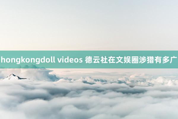 hongkongdoll videos 德云社在文娱圈涉猎有多广