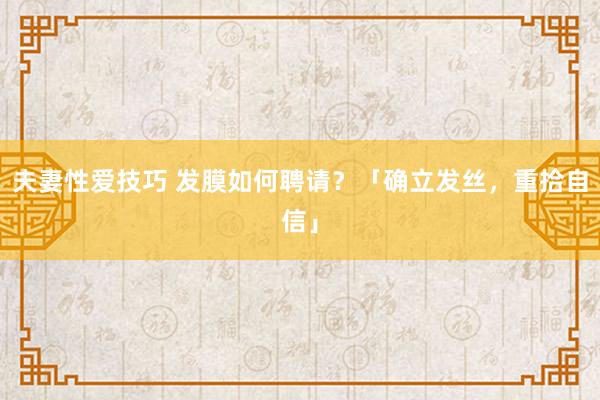 夫妻性爱技巧 发膜如何聘请？「确立发丝，重拾自信」