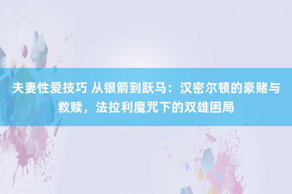夫妻性爱技巧 从银箭到跃马：汉密尔顿的豪赌与救赎，法拉利魔咒下的双雄困局