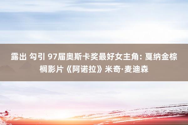 露出 勾引 97届奥斯卡奖最好女主角: 戛纳金棕榈影片《阿诺拉》米奇·麦迪森