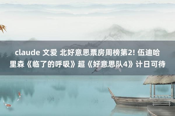 claude 文爱 北好意思票房周榜第2! 伍迪哈里森《临了的呼吸》超《好意思队4》计日可待