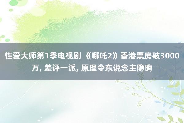 性爱大师第1季电视剧 《哪吒2》香港票房破3000万， 差评一派， 原理令东说念主隐晦