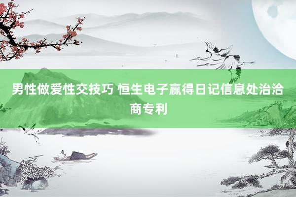 男性做爱性交技巧 恒生电子赢得日记信息处治洽商专利