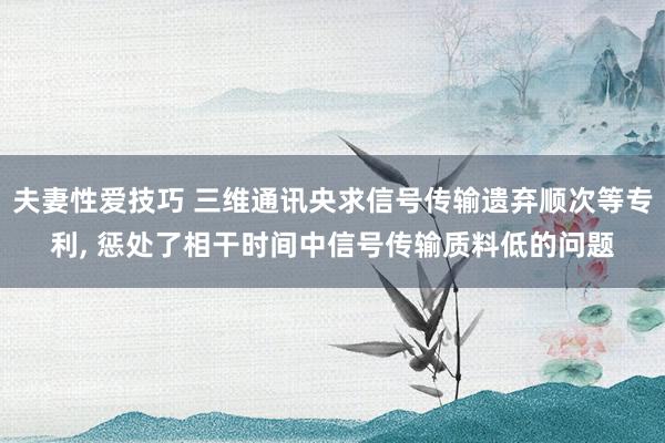 夫妻性爱技巧 三维通讯央求信号传输遗弃顺次等专利， 惩处了相干时间中信号传输质料低的问题