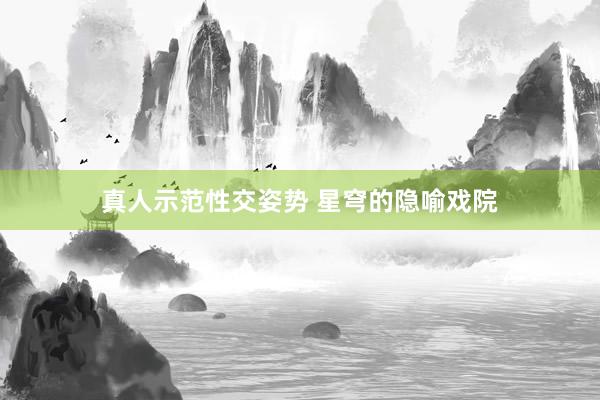 真人示范性交姿势 星穹的隐喻戏院