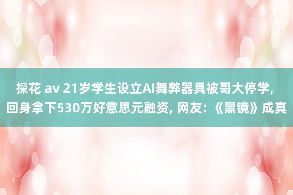 探花 av 21岁学生设立AI舞弊器具被哥大停学， 回身拿下530万好意思元融资， 网友: 《黑镜》成真