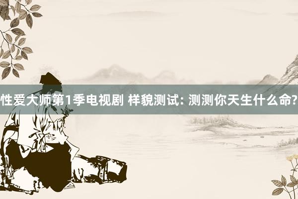 性爱大师第1季电视剧 样貌测试: 测测你天生什么命?