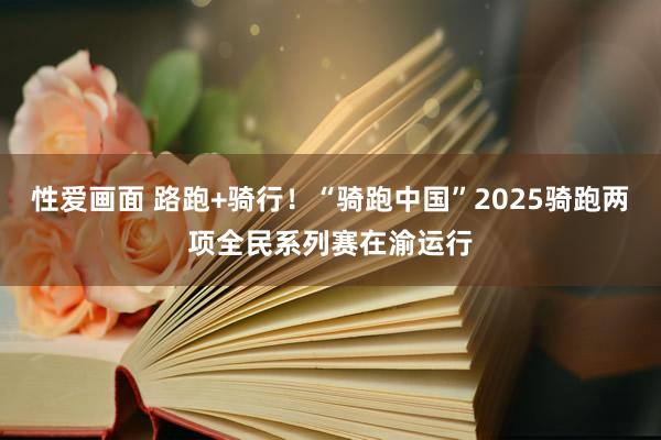 性爱画面 路跑+骑行！“骑跑中国”2025骑跑两项全民系列赛在渝运行