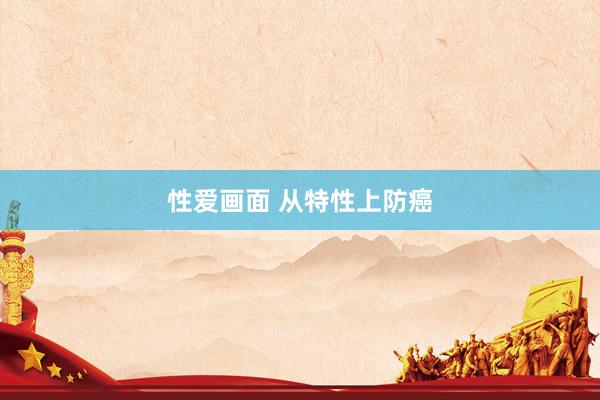 性爱画面 从特性上防癌