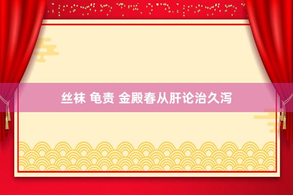 丝袜 龟责 金殿春从肝论治久泻