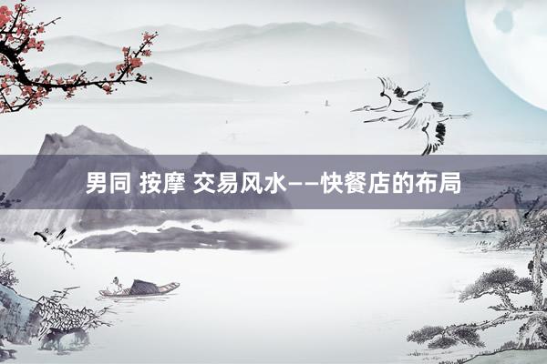 男同 按摩 交易风水——快餐店的布局