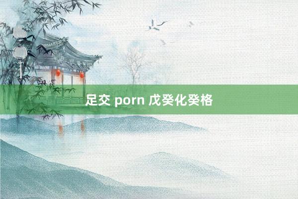 足交 porn 戊癸化癸格
