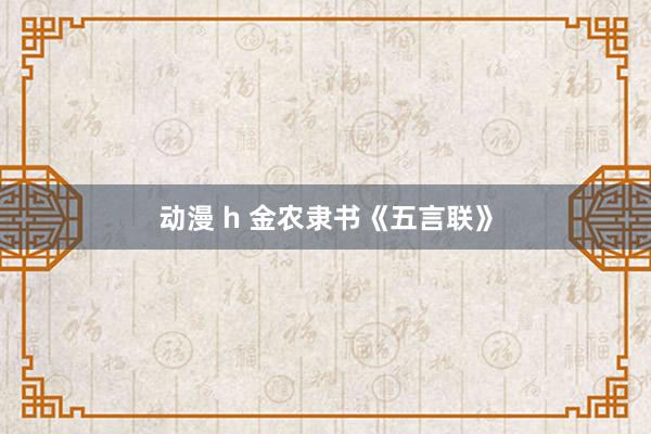 动漫 h 金农隶书《五言联》