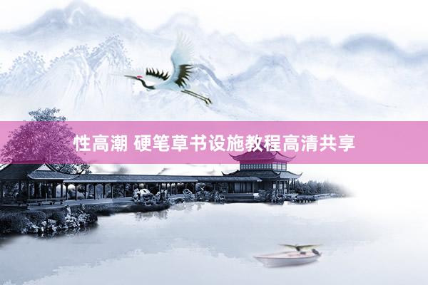 性高潮 硬笔草书设施教程高清共享