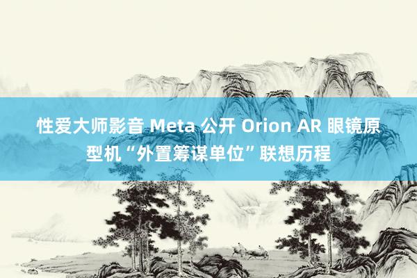 性爱大师影音 Meta 公开 Orion AR 眼镜原型机“外置筹谋单位”联想历程